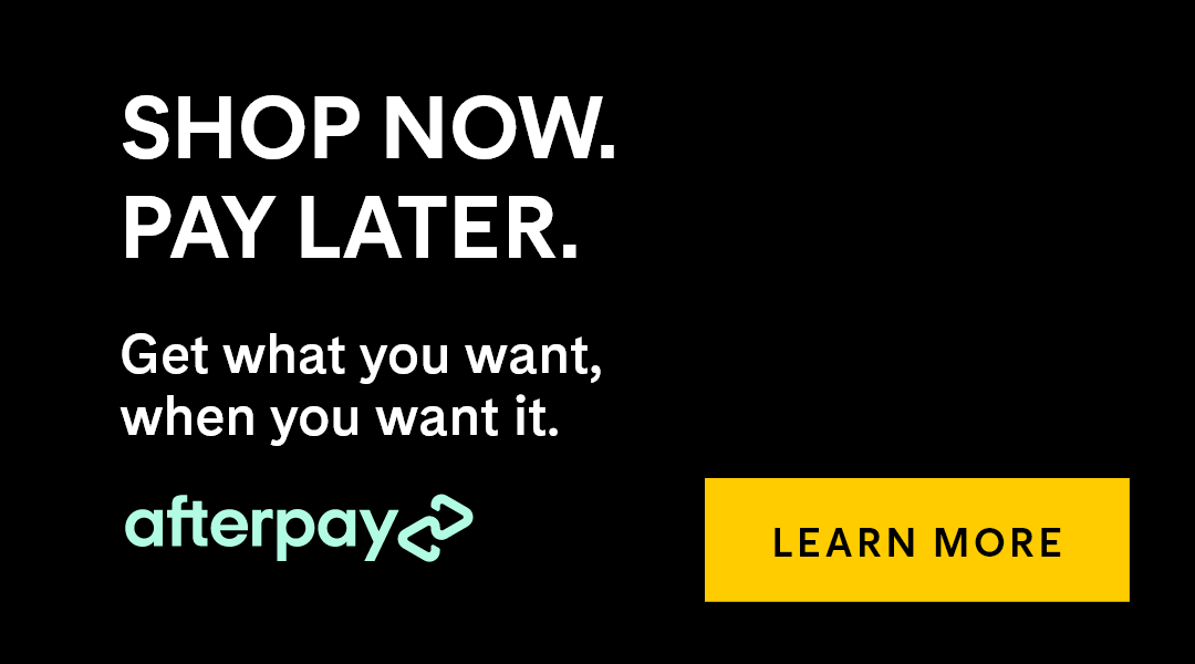 Shop now. Pay later. Get what you want, when you want it. Afterpay. Learn More.