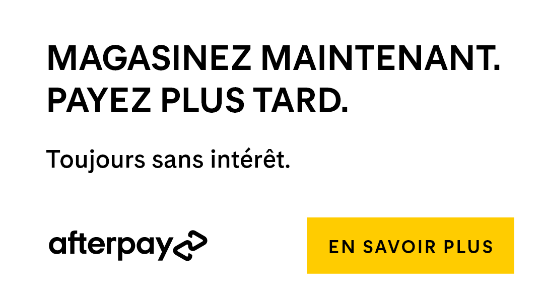 Magasinez maintenant. Payez plus tard. Toujours sans intérêt. Afterpay. En Savoir Plus.