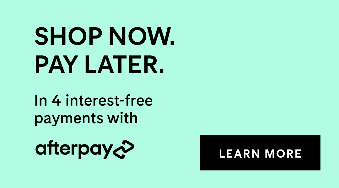 Shop now. Pay later. In 4 interest-free payments with Afterpay. Learn More.