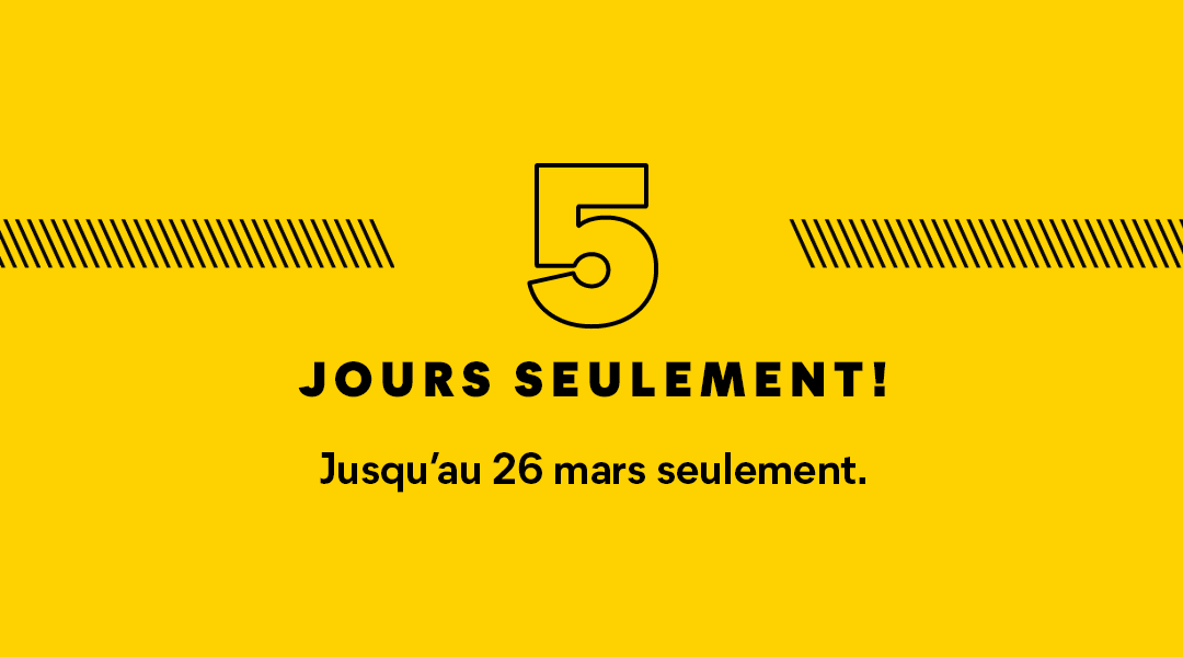 5 jours seulement ! Jusqu'au 26 mars seulement.