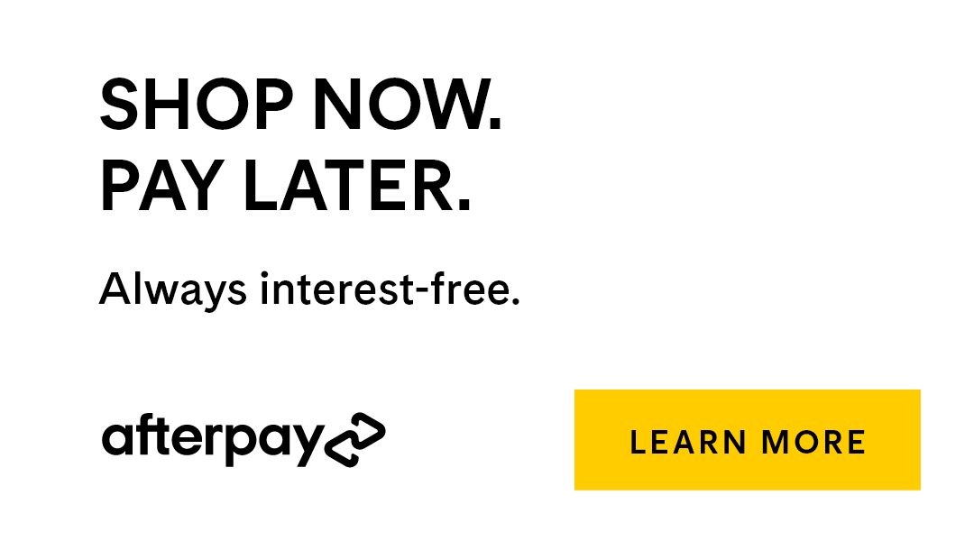 Shop now. Pay later. Always interest-free. Afterpay. Learn More.