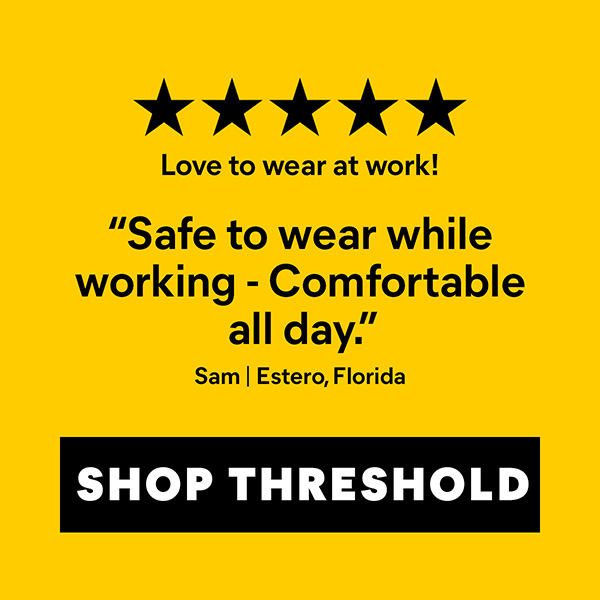 Quote from Sam in Florida: 'Safe to wear while working - Comfortable all day!'